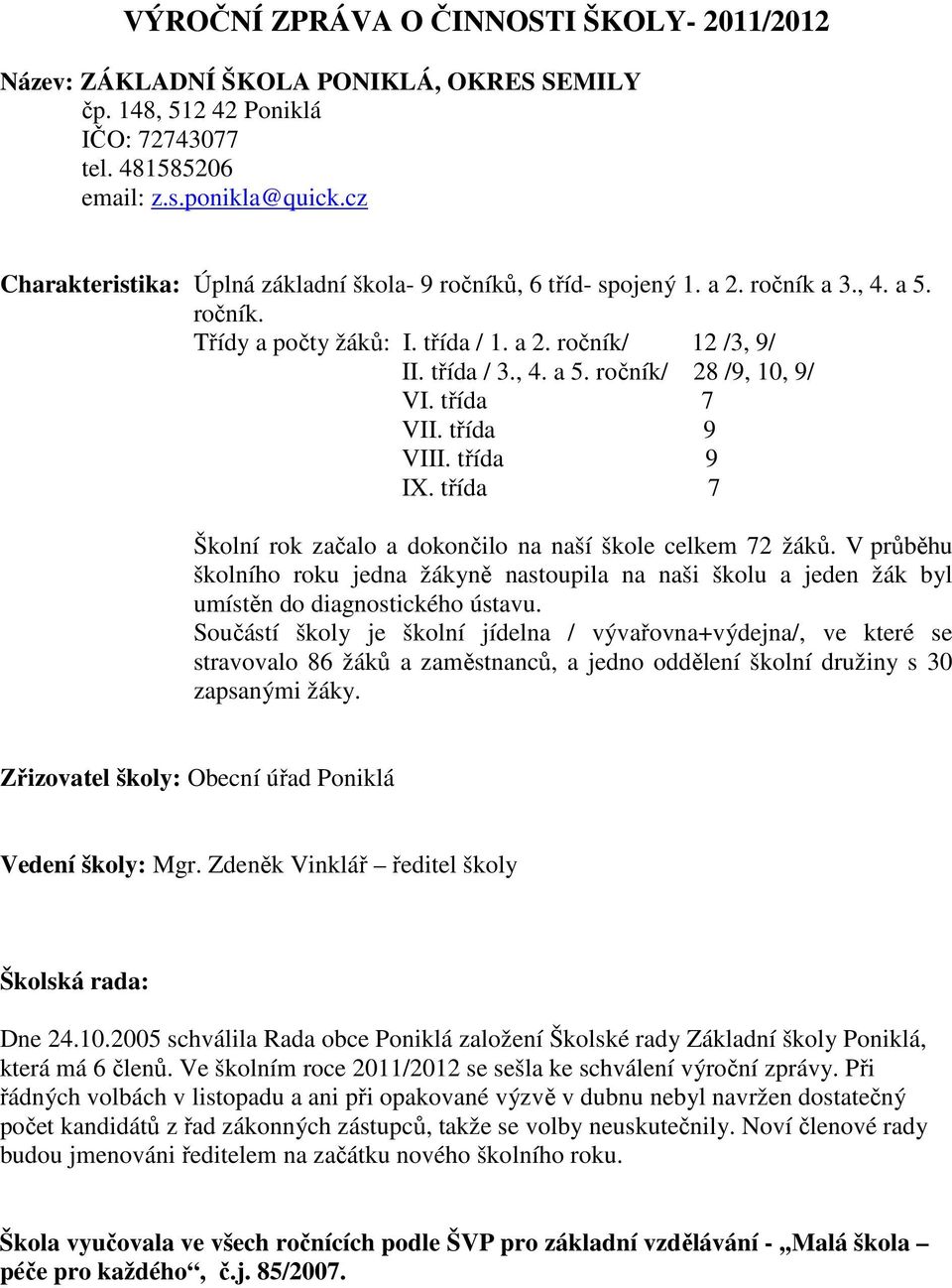 třída 7 VII. třída 9 VIII. třída 9 IX. třída 7 Školní rok začalo a dokončilo na naší škole celkem 72 žáků.