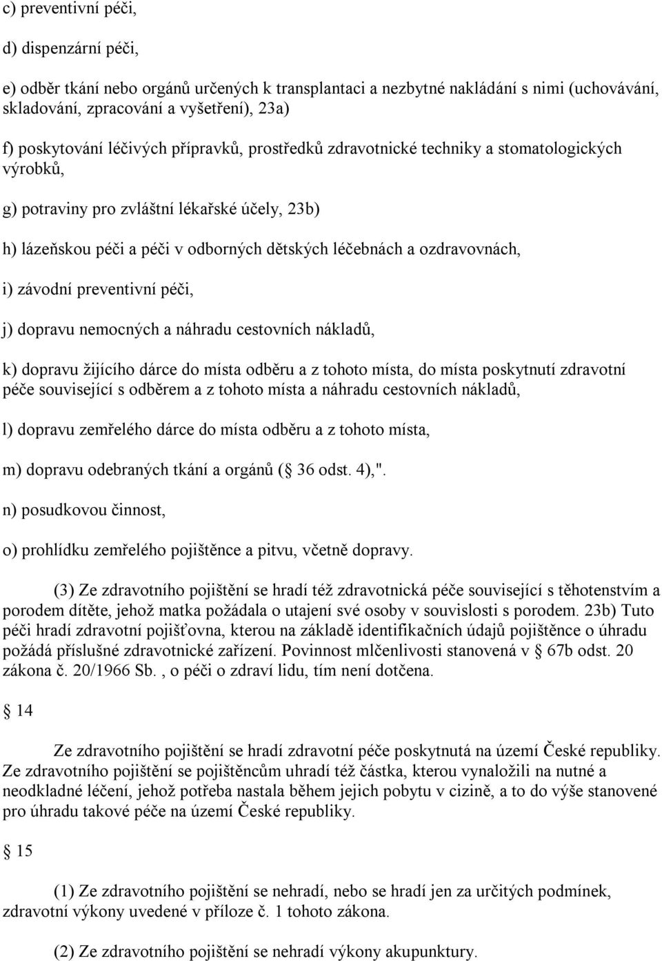 i) závodní preventivní péči, j) dopravu nemocných a náhradu cestovních nákladů, k) dopravu žijícího dárce do místa odběru a z tohoto místa, do místa poskytnutí zdravotní péče související s odběrem a