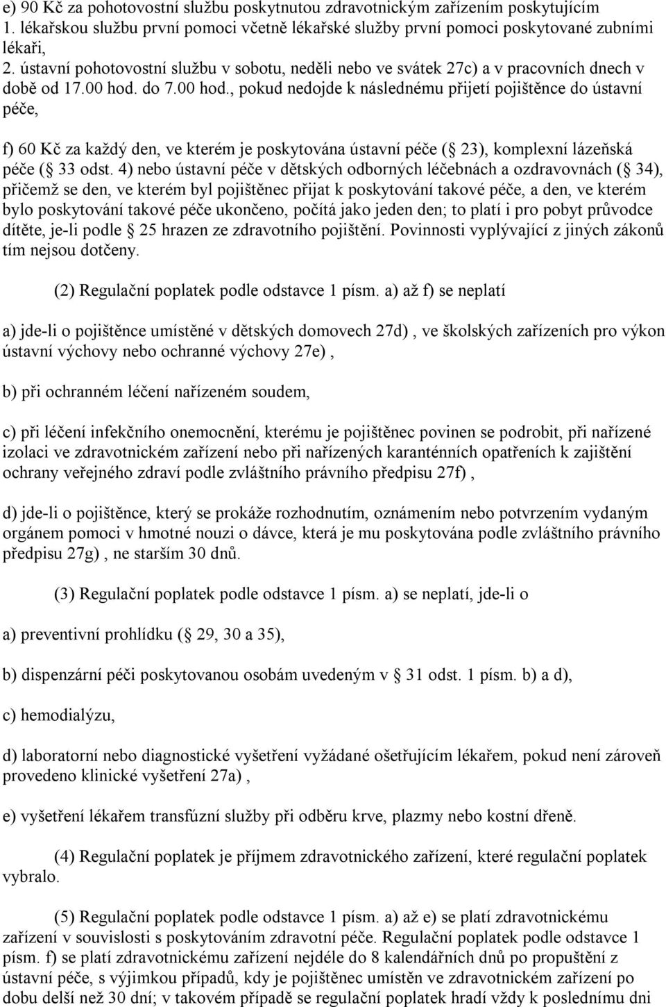 do 7.00 hod., pokud nedojde k následnému přijetí pojištěnce do ústavní péče, f) 60 Kč za každý den, ve kterém je poskytována ústavní péče ( 23), komplexní lázeňská péče ( 33 odst.