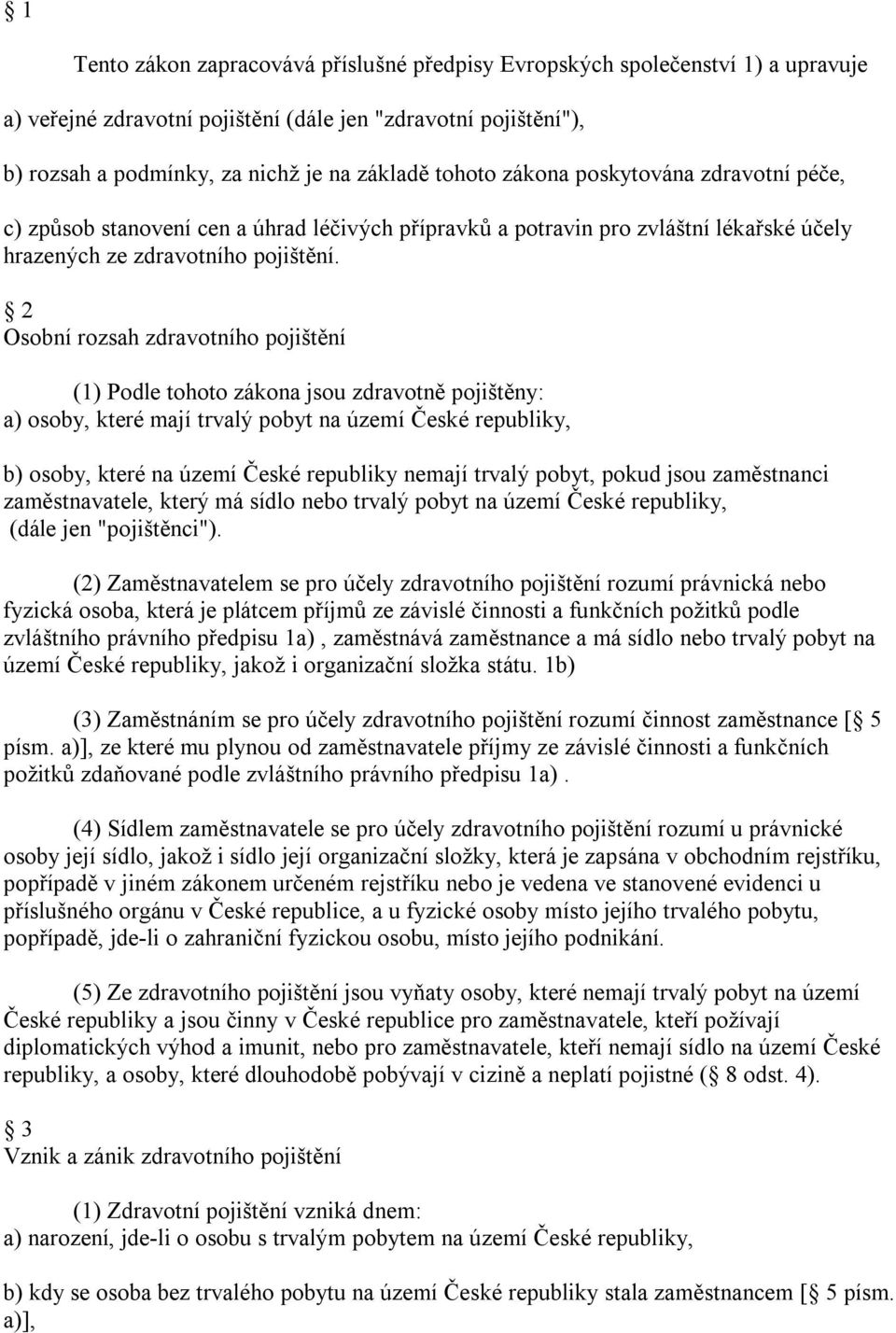 2 Osobní rozsah zdravotního pojištění (1) Podle tohoto zákona jsou zdravotně pojištěny: a) osoby, které mají trvalý pobyt na území České republiky, b) osoby, které na území České republiky nemají