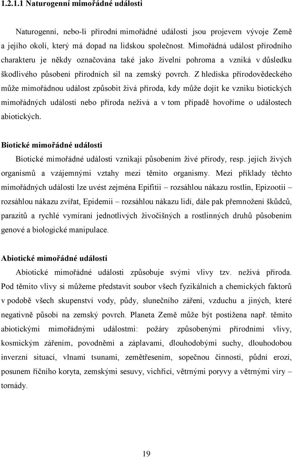 Z hlediska přírodovědeckého může mimořádnou událost způsobit živá příroda, kdy může dojít ke vzniku biotických mimořádných událostí nebo příroda neživá a v tom případě hovoříme o událostech