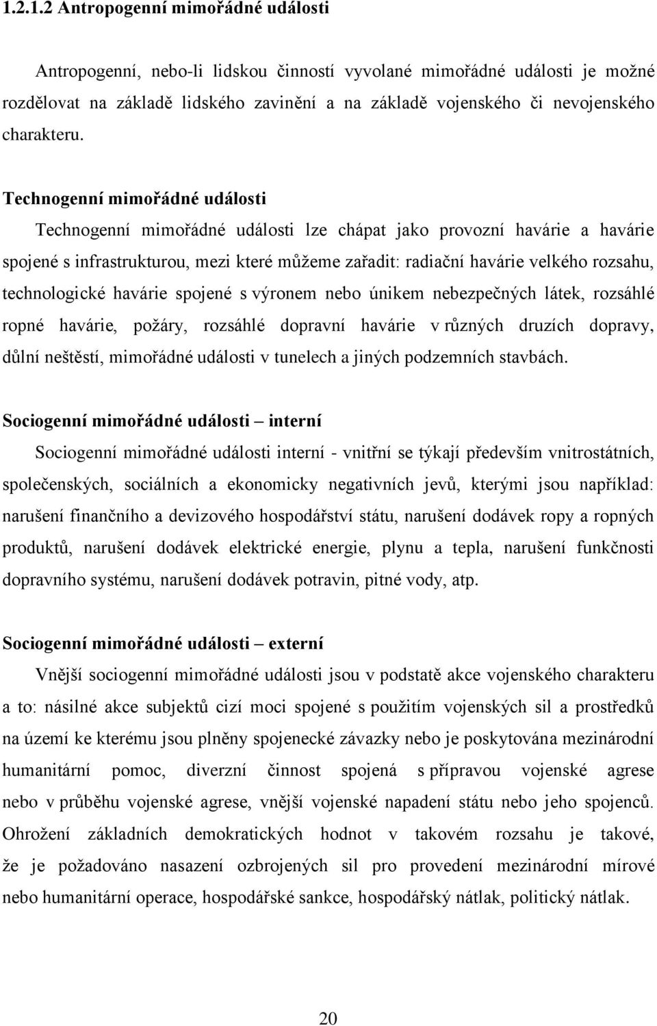 Technogenní mimořádné události Technogenní mimořádné události lze chápat jako provozní havárie a havárie spojené s infrastrukturou, mezi které můžeme zařadit: radiační havárie velkého rozsahu,