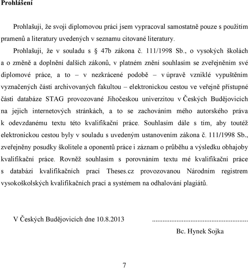 , o vysokých školách a o změně a doplnění dalších zákonů, v platném znění souhlasím se zveřejněním své diplomové práce, a to v nezkrácené podobě v úpravě vzniklé vypuštěním vyznačených částí