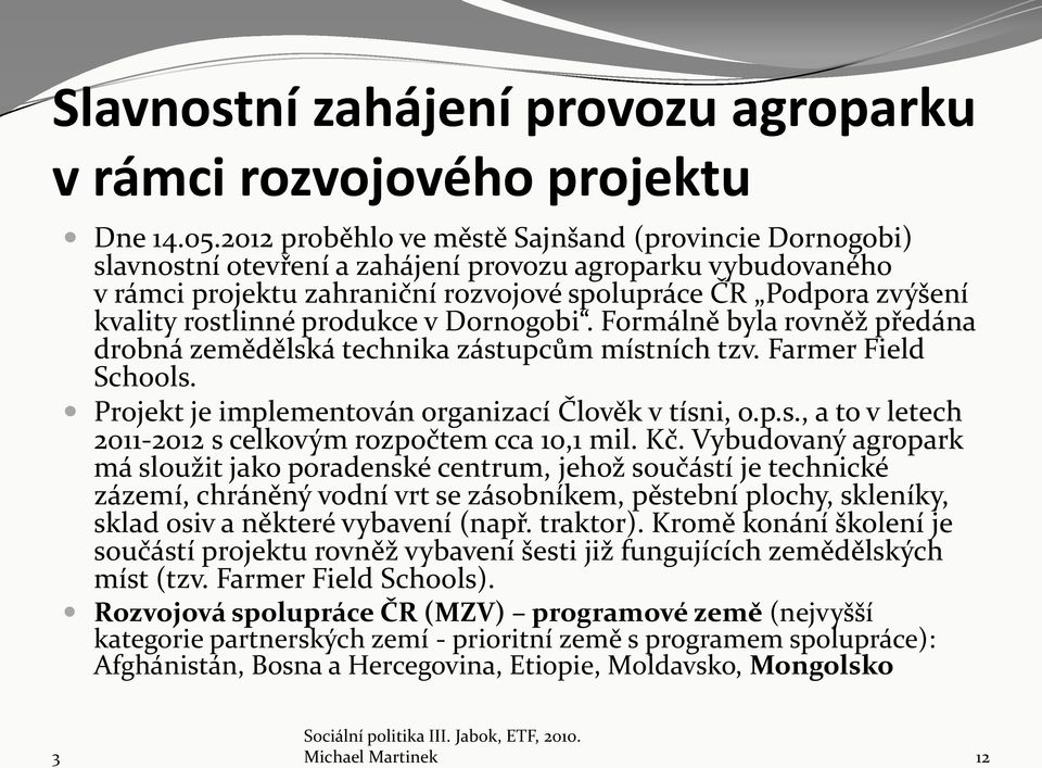 rostlinné produkce v Dornogobi. Formálně byla rovněž předána drobná zemědělská technika zástupcům místních tzv. Farmer Field Schools. Projekt je implementován organizací Člověk v tísni, o.p.s., a to v letech 2011-2012 s celkovým rozpočtem cca 10,1 mil.