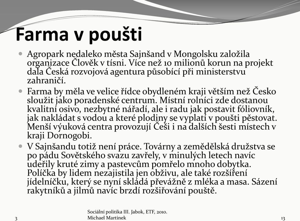 Místní rolníci zde dostanou kvalitní osivo, nezbytné nářadí, ale i radu jak postavit fóliovník, jak nakládat s vodou a které plodiny se vyplatí v poušti pěstovat.