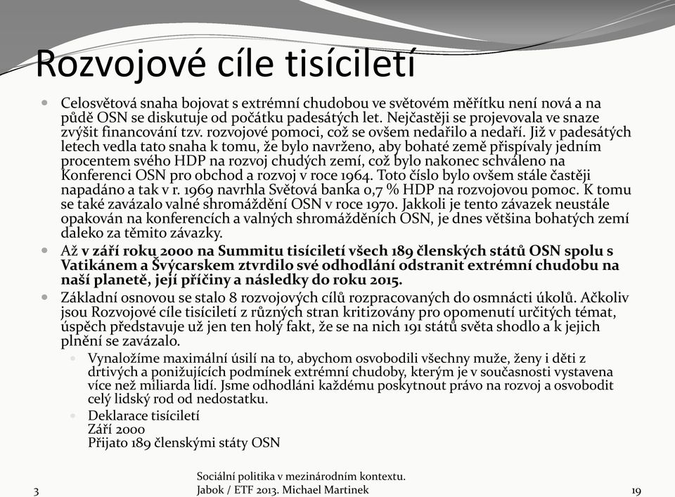 Již v padesátých letech vedla tato snaha k tomu, že bylo navrženo, aby bohaté země přispívaly jedním procentem svého HDP na rozvoj chudých zemí, což bylo nakonec schváleno na Konferenci OSN pro