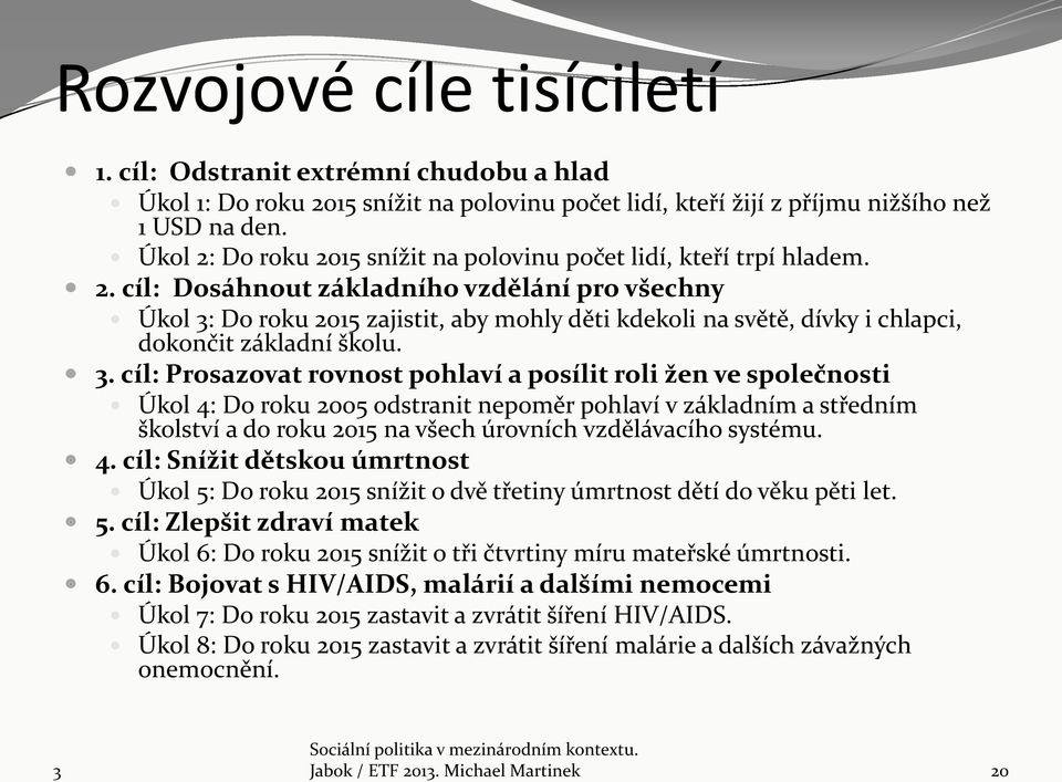 . cíl: Prosazovat rovnost pohlaví a posílit roli žen ve společnosti Úkol 4: Do roku 2005 odstranit nepoměr pohlaví v základním a středním školství a do roku 2015 na všech úrovních vzdělávacího systému.