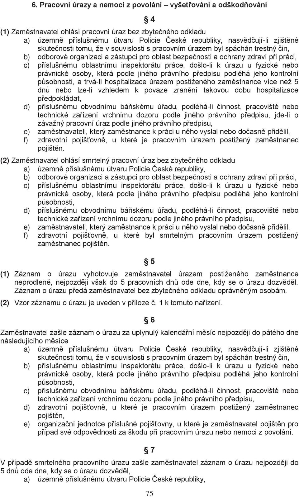 trvá-li hospitalizace úrazem postiženého zaměstnance více než 5 dnů nebo lze-li vzhledem k povaze zranění takovou dobu hospitalizace předpokládat, d) příslušnému obvodnímu báňskému úřadu, podléhá-li