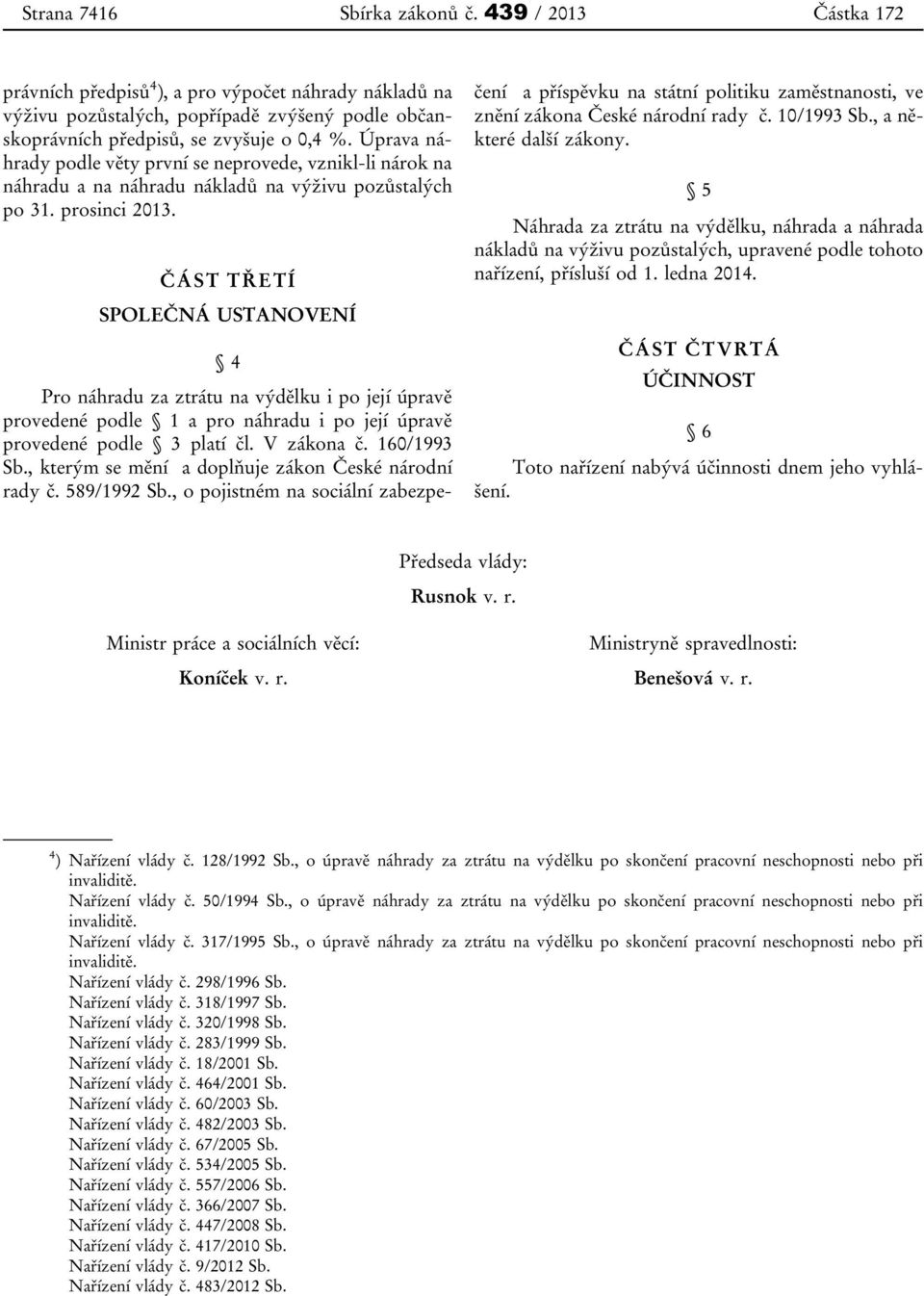 ČÁST TŘETÍ SPOLEČNÁ USTANOVENÍ 4 Pro náhradu za ztrátu na výdělku i po její úpravě provedené podle 1 a pro náhradu i po její úpravě provedené podle 3 platí čl. V zákona č. 160/1993 Sb.