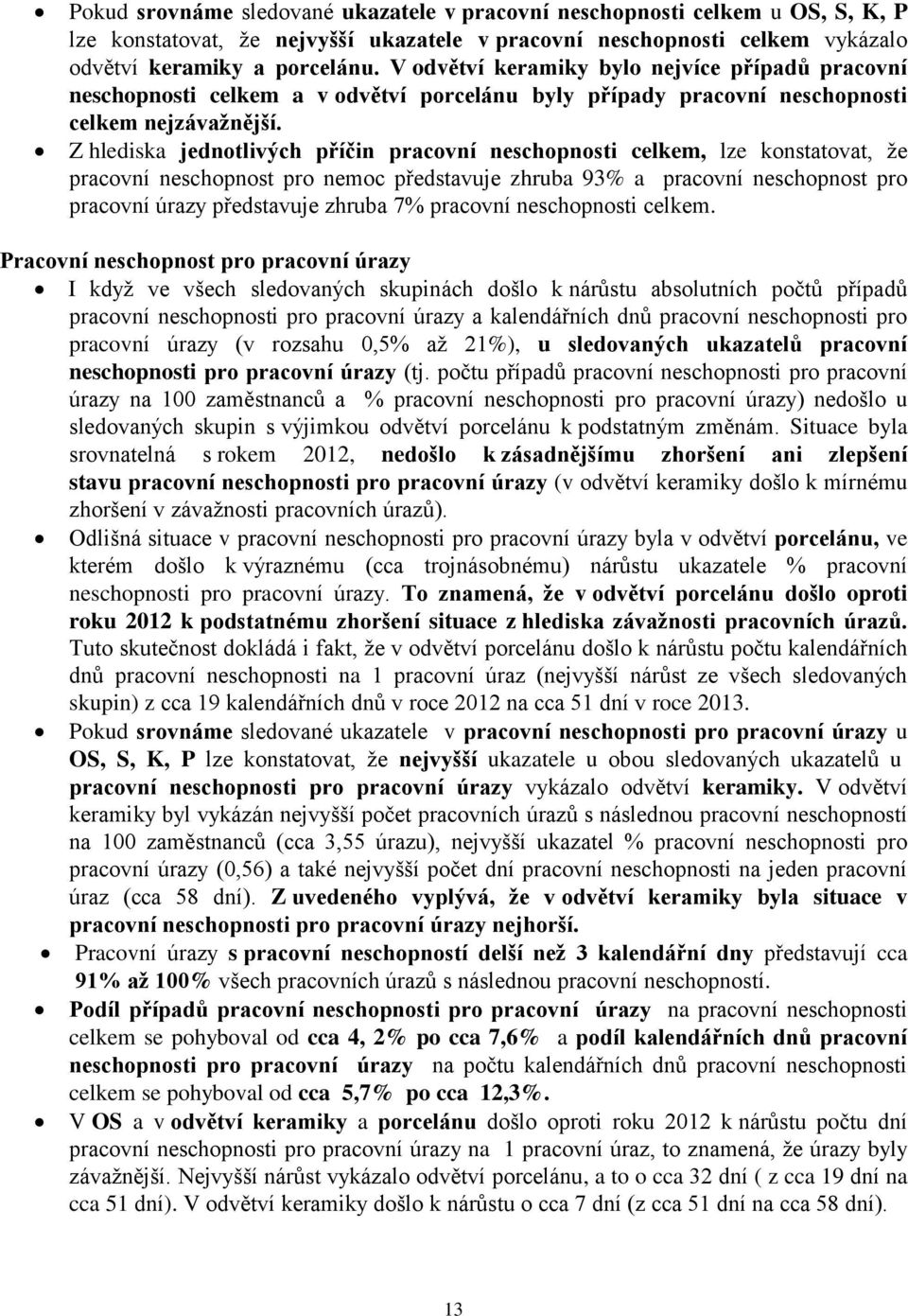 Z hlediska jednotlivých příčin, lze konstatovat, že pracovní neschopnost pro nemoc představuje zhruba 93% a pracovní neschopnost pro pracovní úrazy představuje zhruba 7.