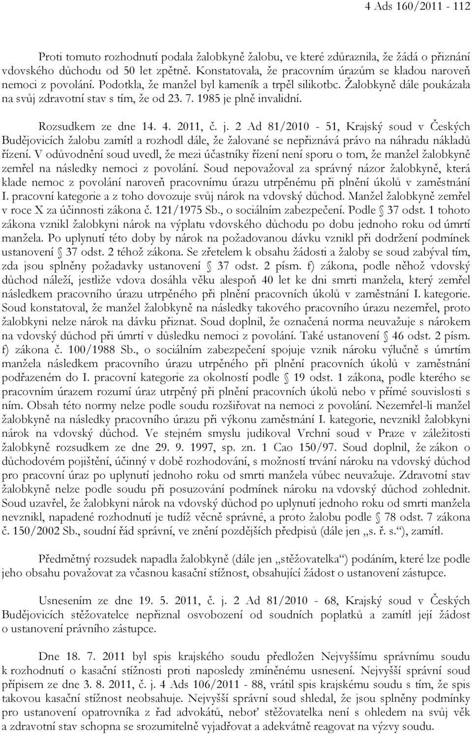 1985 je plně invalidní. Rozsudkem ze dne 14. 4. 2011, č. j. 2 Ad 81/2010-51, Krajský soud v Českých Budějovicích žalobu zamítl a rozhodl dále, že žalované se nepřiznává právo na náhradu nákladů řízení.