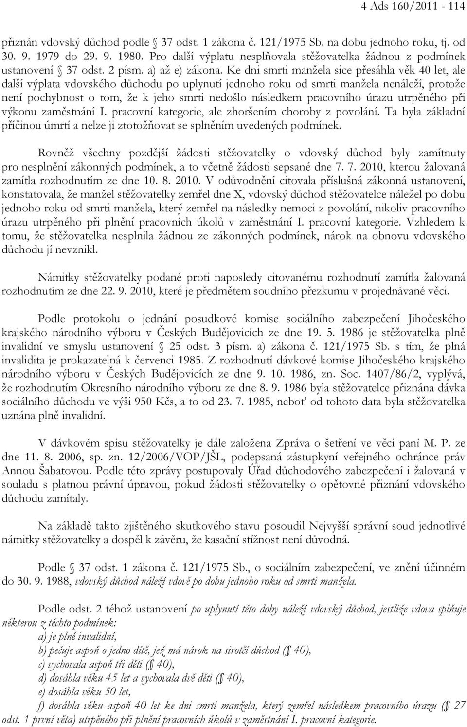 Ke dni smrti manžela sice přesáhla věk 40 let, ale další výplata vdovského důchodu po uplynutí jednoho roku od smrti manžela nenáleží, protože není pochybnost o tom, že k jeho smrti nedošlo následkem