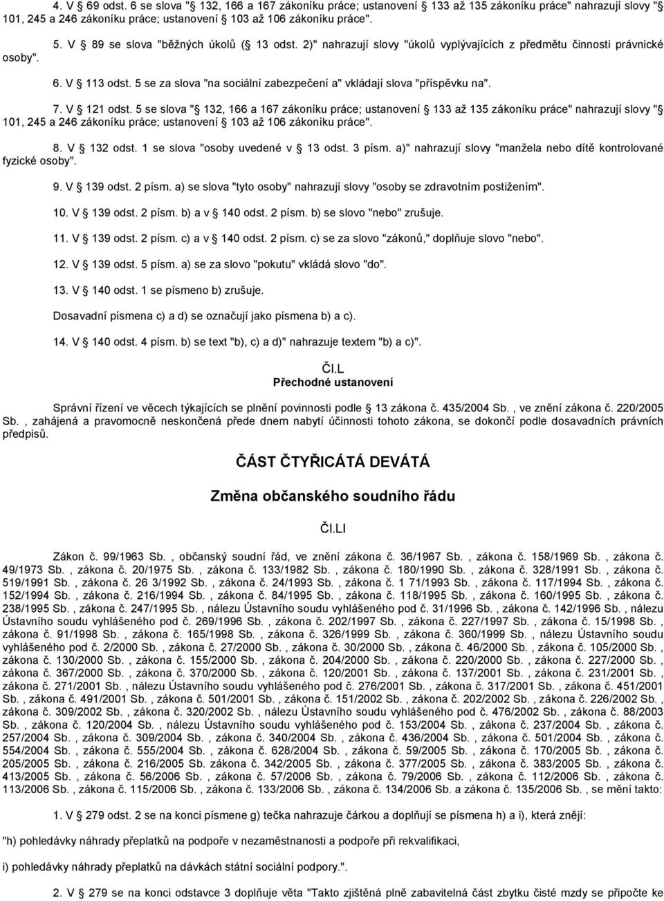 7. V 121 odst. 5 se slova " 132, 166 a 167 zákoníku práce; ustanovení 133 až 135 zákoníku práce" nahrazují slovy " 101, 245 a 246 zákoníku práce; ustanovení 103 až 106 zákoníku práce". 8. V 132 odst.