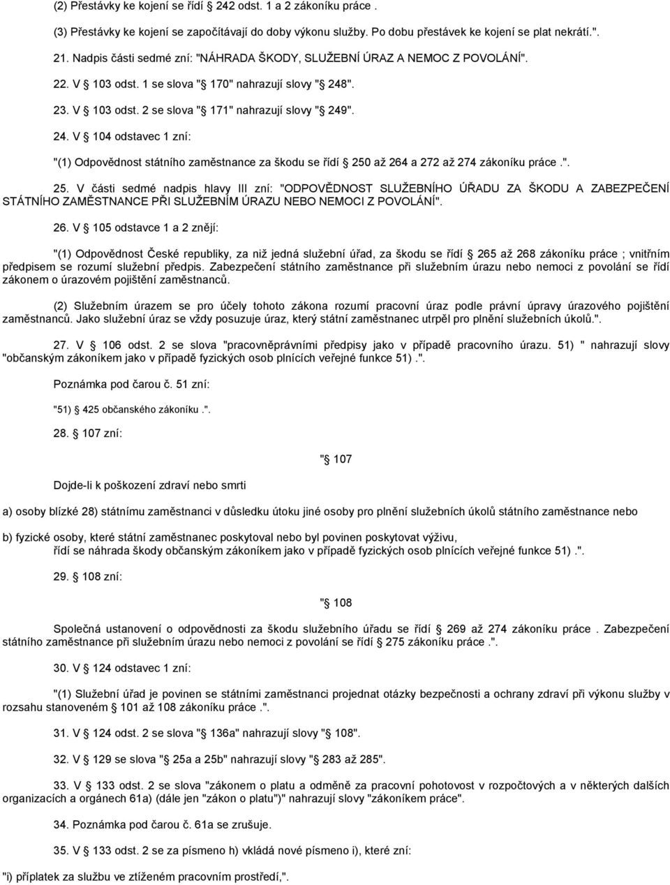 ". 23. V 103 odst. 2 se slova " 171" nahrazují slovy " 249". 24. V 104 odstavec 1 zní: "(1) Odpovědnost státního zaměstnance za škodu se řídí 250