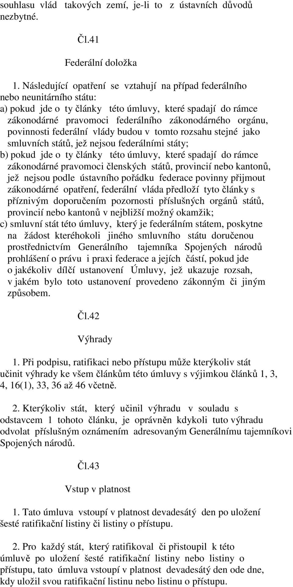 povinnosti federální vlády budou v tomto rozsahu stejné jako smluvních států, jež nejsou federálními státy; b) pokud jde o ty články této úmluvy, které spadají do rámce zákonodárné pravomoci