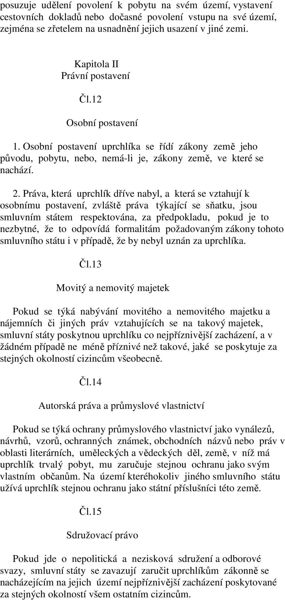 Práva, která uprchlík dříve nabyl, a která se vztahují k osobnímu postavení, zvláště práva týkající se sňatku, jsou smluvním státem respektována, za předpokladu, pokud je to nezbytné, že to odpovídá