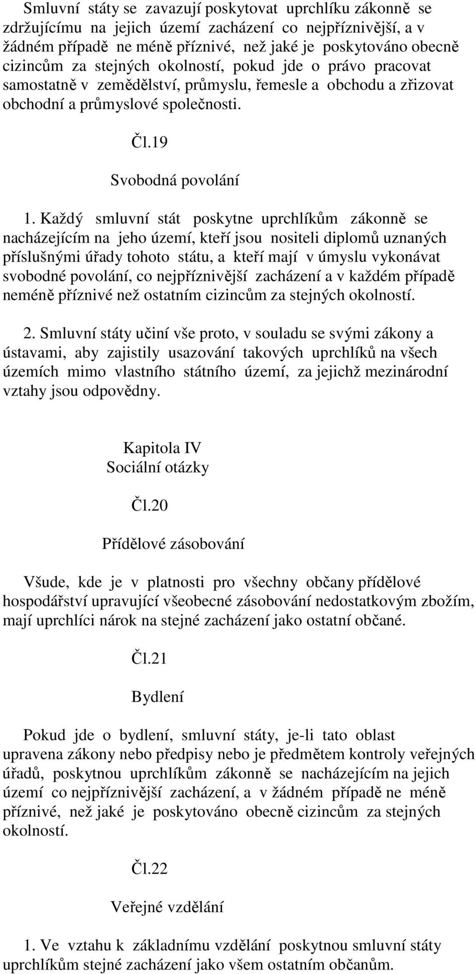 Každý smluvní stát poskytne uprchlíkům zákonně se nacházejícím na jeho území, kteří jsou nositeli diplomů uznaných příslušnými úřady tohoto státu, a kteří mají v úmyslu vykonávat svobodné povolání,