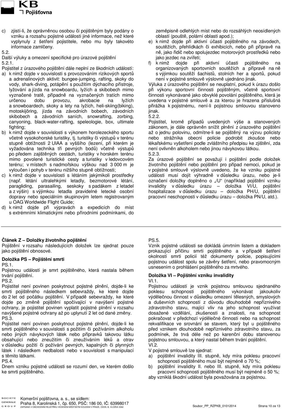 Pojistitel z úrazového pojištění dále neplní ze škodních událostí: a) k nimž dojde v souvislosti s provozováním rizikových sportů a adrenalinových aktivit: bungee-jumping, rafting, skoky do vody,