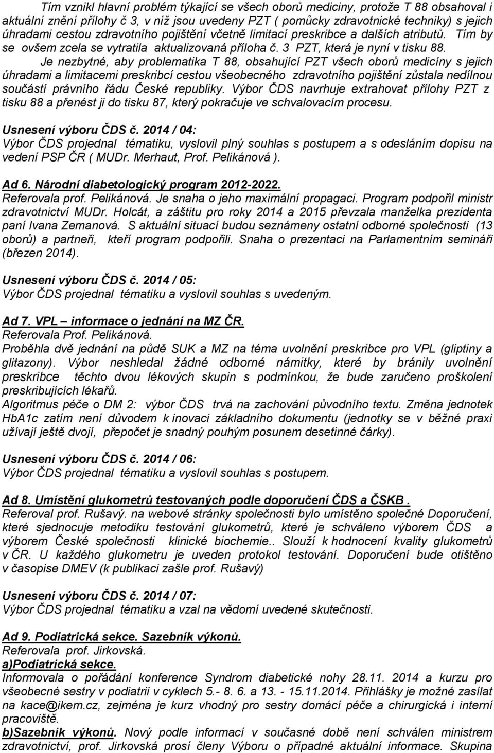 Je nezbytné, aby problematika T 88, obsahující PZT všech oborů medicíny s jejich úhradami a limitacemi preskribcí cestou všeobecného zdravotního pojištění zůstala nedílnou součástí právního řádu