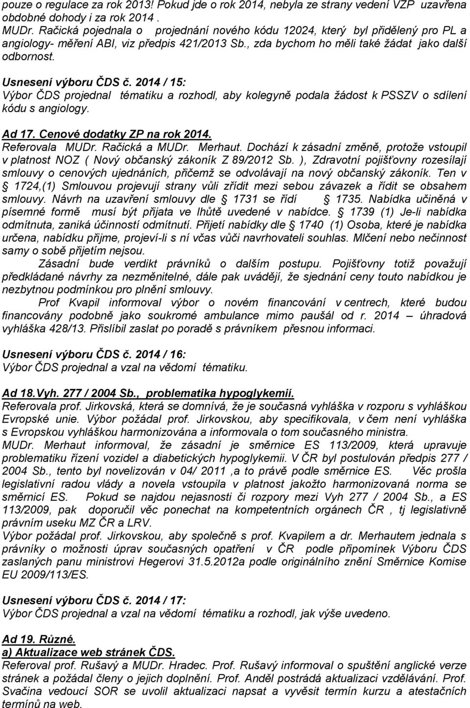 Usnesení výboru ČDS č. 2014 / 15: Výbor ČDS projednal tématiku a rozhodl, aby kolegyně podala žádost k PSSZV o sdílení kódu s angiology. Ad 17. Cenové dodatky ZP na rok 2014. Referovala MUDr.