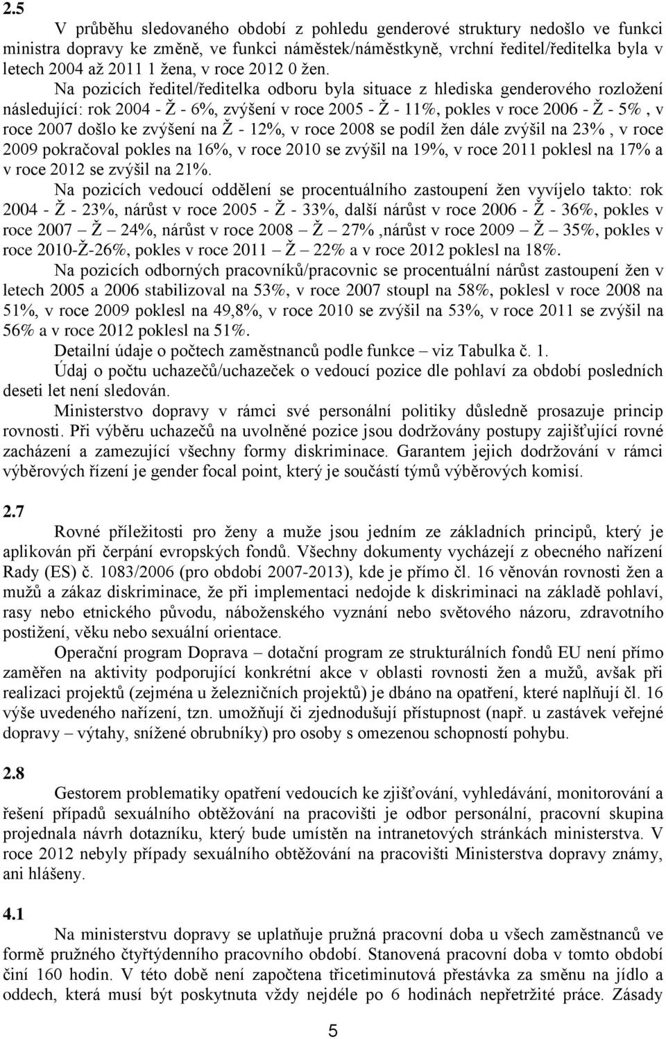 Na pozicích ředitel/ředitelka odboru byla situace z hlediska genderového rozložení následující: rok 2004 - Ž - 6%, zvýšení v roce 2005 - Ž - 11%, pokles v roce 2006 - Ž - 5%, v roce 2007 došlo ke