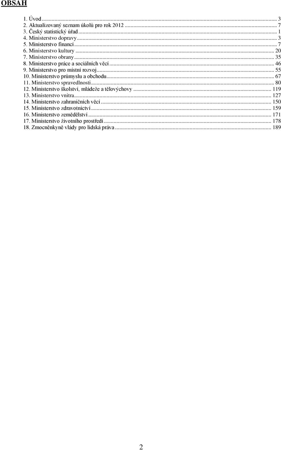 Ministerstvo průmyslu a obchodu... 67 11. Ministerstvo spravedlnosti... 80 12. Ministerstvo školství, mládeže a tělovýchovy... 119 13. Ministerstvo vnitra... 127 14.