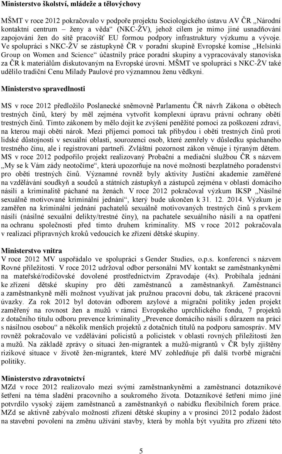 Ve spolupráci s NKC-ŽV se zástupkyně ČR v poradní skupině Evropské komise Helsinki Group on Women and Science účastnily práce poradní skupiny a vypracovávaly stanoviska za ČR k materiálům