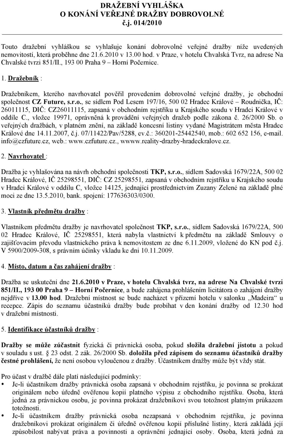 3 00 Praha 9 Horní Počernice. 1. Dražebník : Dražebníkem, kterého navrhovatel pověřil provedením dobrovolné veřejné dražby, je obchodní společnost CZ Future, s.r.o., se sídlem Pod Lesem 197/16, 500 02 Hradec Králové Roudnička, IČ: 26011115, DIČ: CZ26011115, zapsaná v obchodním rejstříku u Krajského soudu v Hradci Králové v oddíle C.