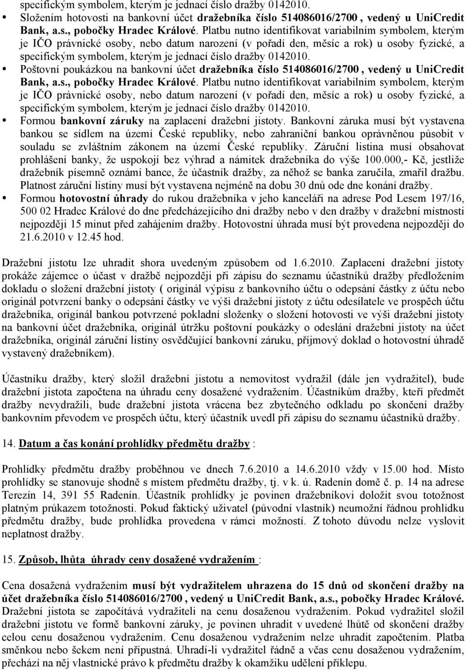 0142010. Poštovní poukázkou na bankovní účet dražebníka číslo 514086016/2700, vedený u UniCredit Bank, a.s., pobočky Hradec Králové.  0142010. Formou bankovní záruky na zaplacení dražební jistoty.