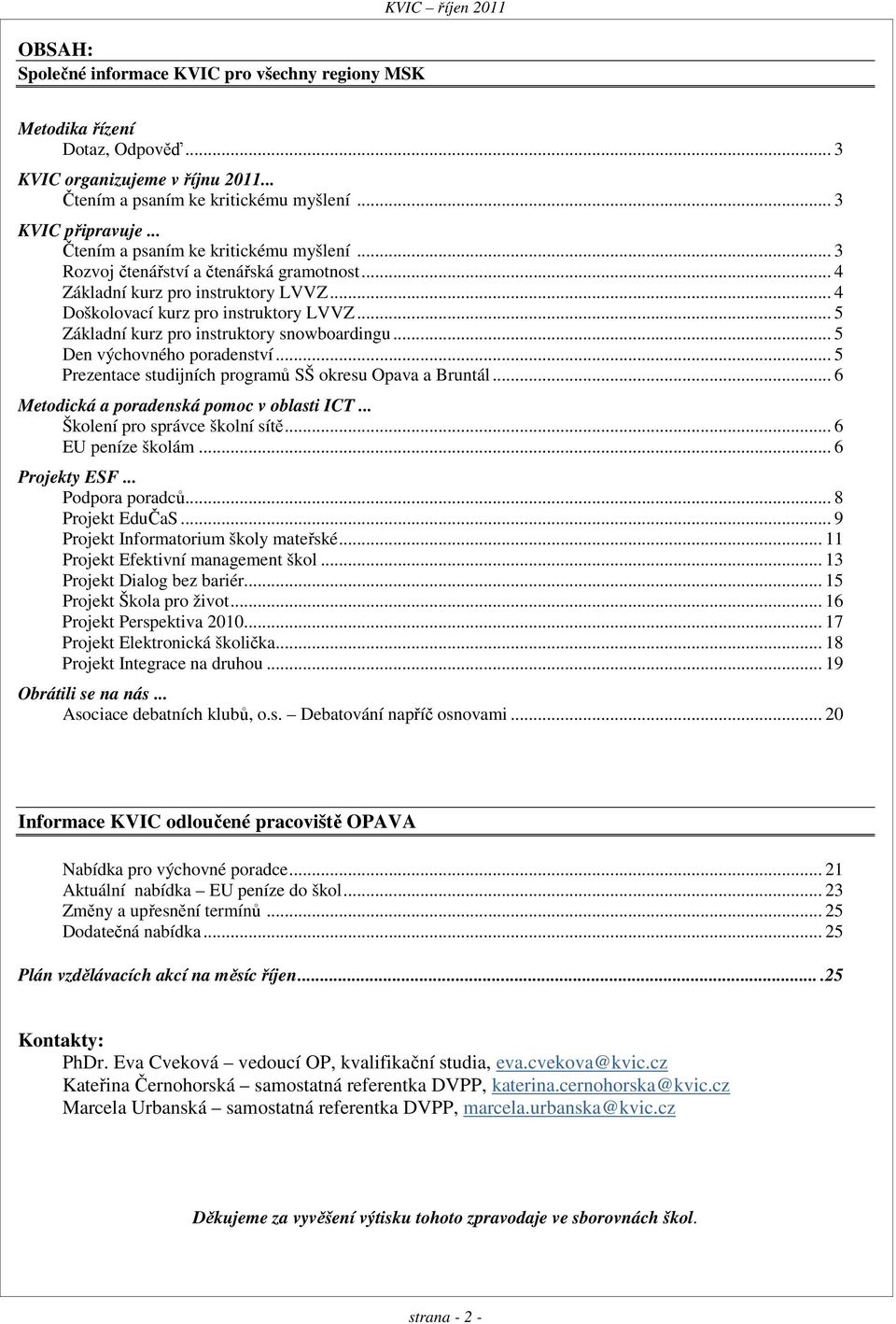 .. 5 Základní kurz pro instruktory snowboardingu... 5 Den výchovného poradenství... 5 Prezentace studijních programů SŠ okresu a Bruntál... 6 Metodická a poradenská pomoc v oblasti ICT.