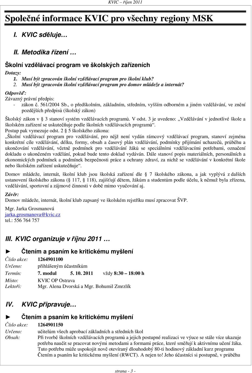 , o předškolním, základním, středním, vyšším odborném a jiném vzdělávání, ve znění pozdějších předpisů (školský zákon) Školský zákon v 3 stanoví systém vzdělávacích programů. V odst.