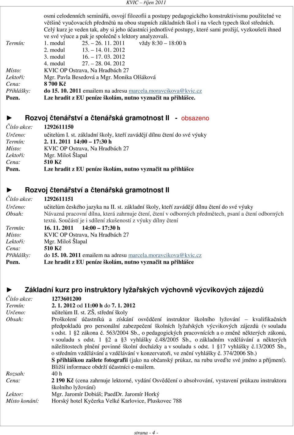 2011 vždy 8:30 18:00 h 2. modul 13. 14. 01. 2012 3. modul 16. 17. 03. 2012 4. modul 27. 28. 04. 2012 Místo: KVIC OP Ostrava, Na Hradbách 27 Lektoři: Mgr. Pavla Besedová a Mgr.