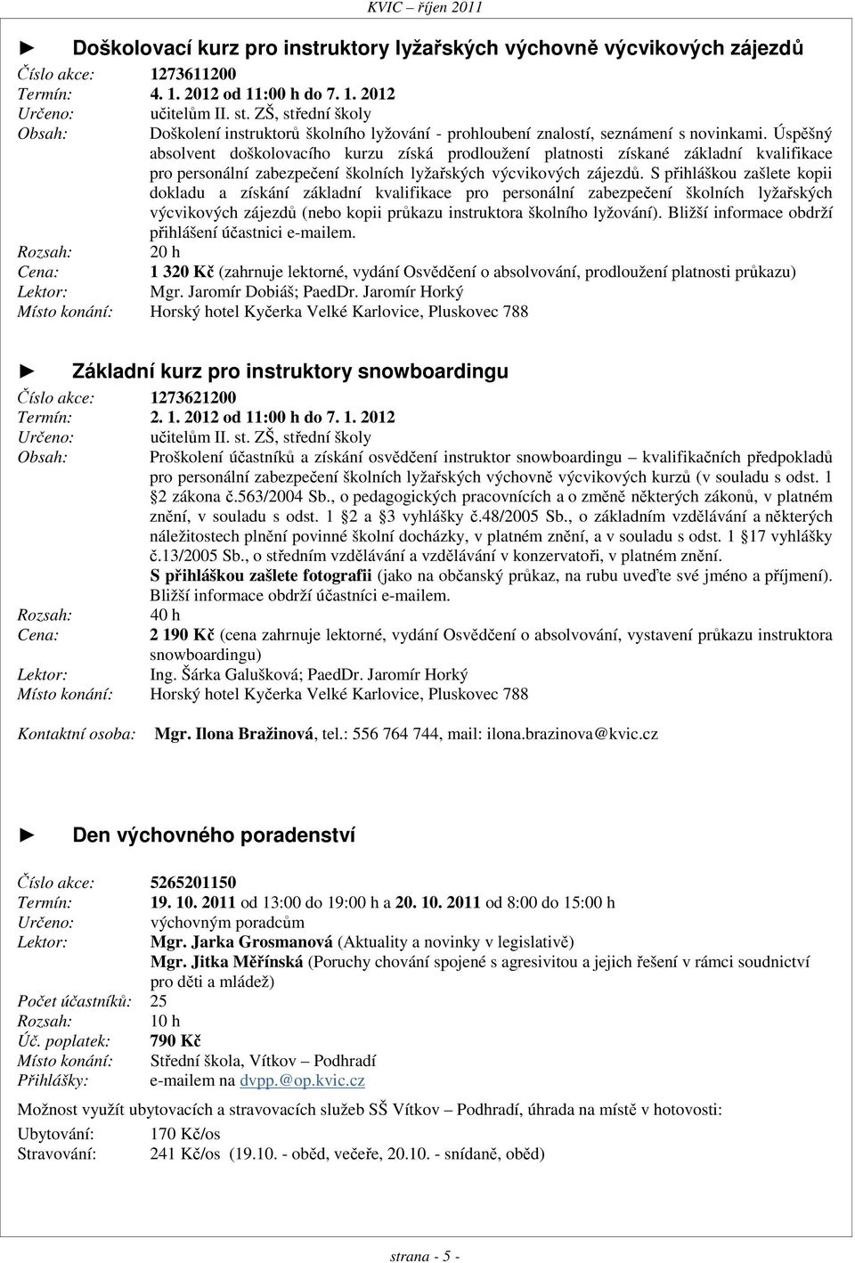 Úspěšný absolvent doškolovacího kurzu získá prodloužení platnosti získané základní kvalifikace pro personální zabezpečení školních lyžařských výcvikových zájezdů.