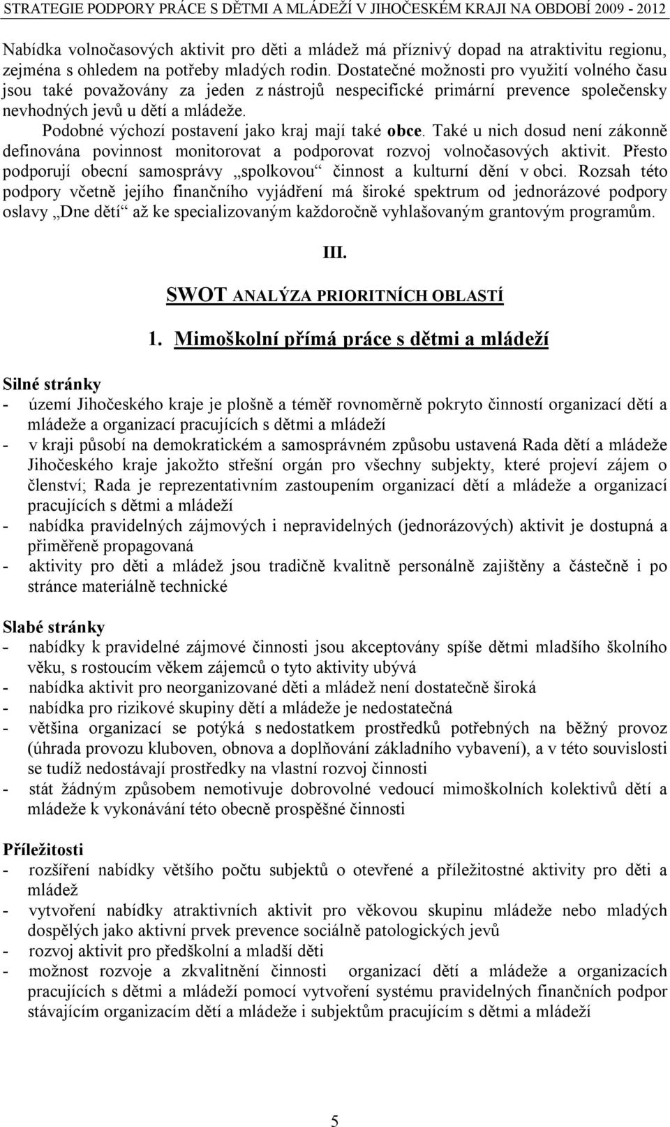 Podobné výchozí postavení jako kraj mají také obce. Také u nich dosud není zákonně definována povinnost monitorovat a podporovat rozvoj volnočasových aktivit.