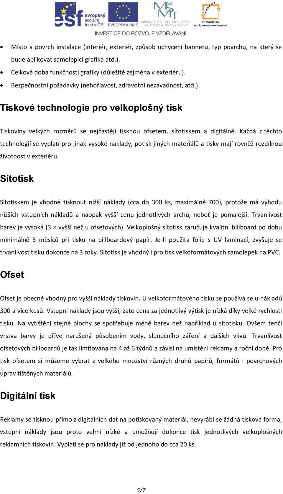 Každá z těchto technologií se vyplatí pro jinak vysoké náklady, potisk jiných materiálů a tisky mají rovněž rozdílnou životnost v exteriéru.