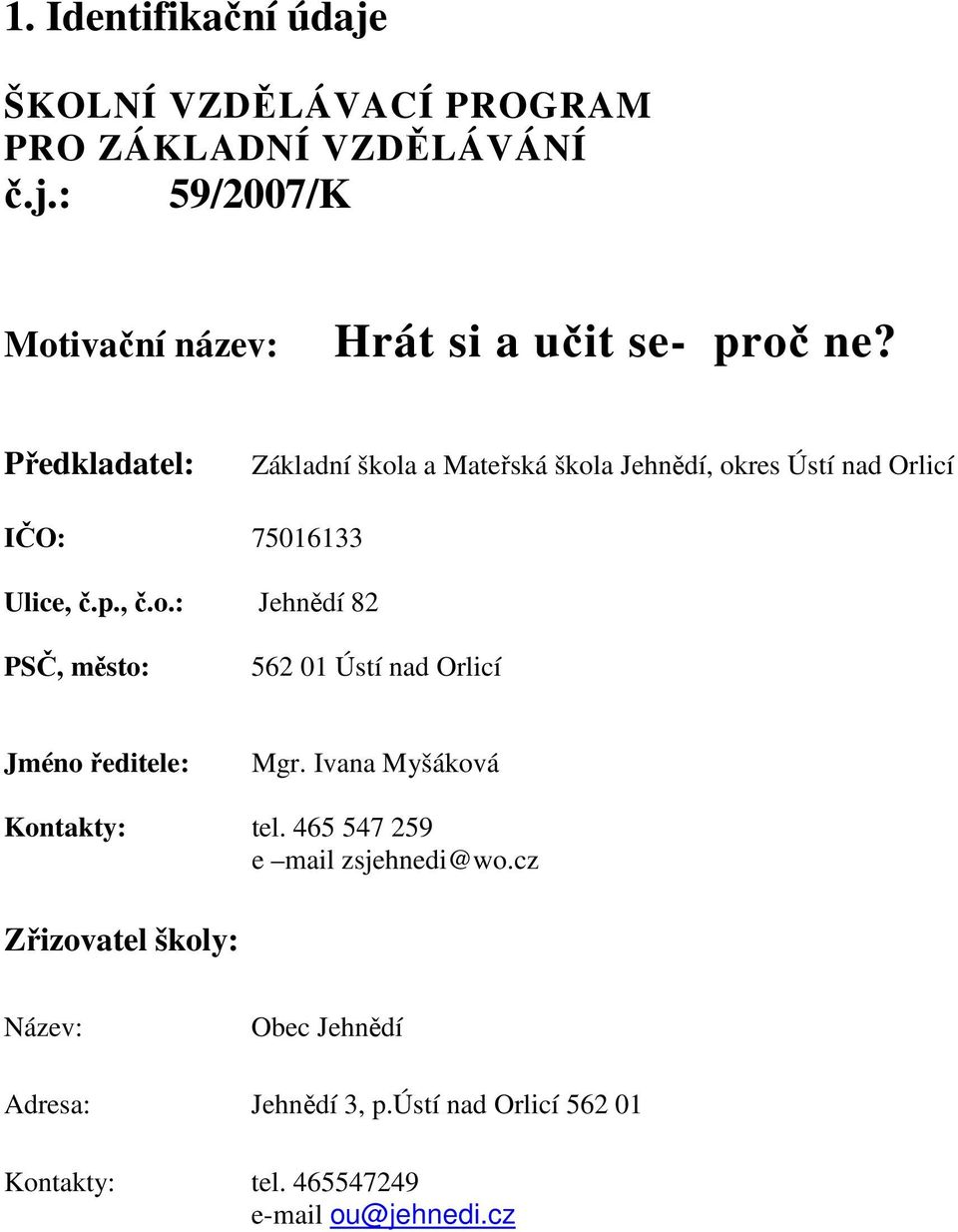 Ivana Myšáková Kontakty: tel. 465 547 259 e mail zsjehnedi@wo.cz Zřizovatel školy: Název: Obec Jehnědí Adresa: Jehnědí 3, p.