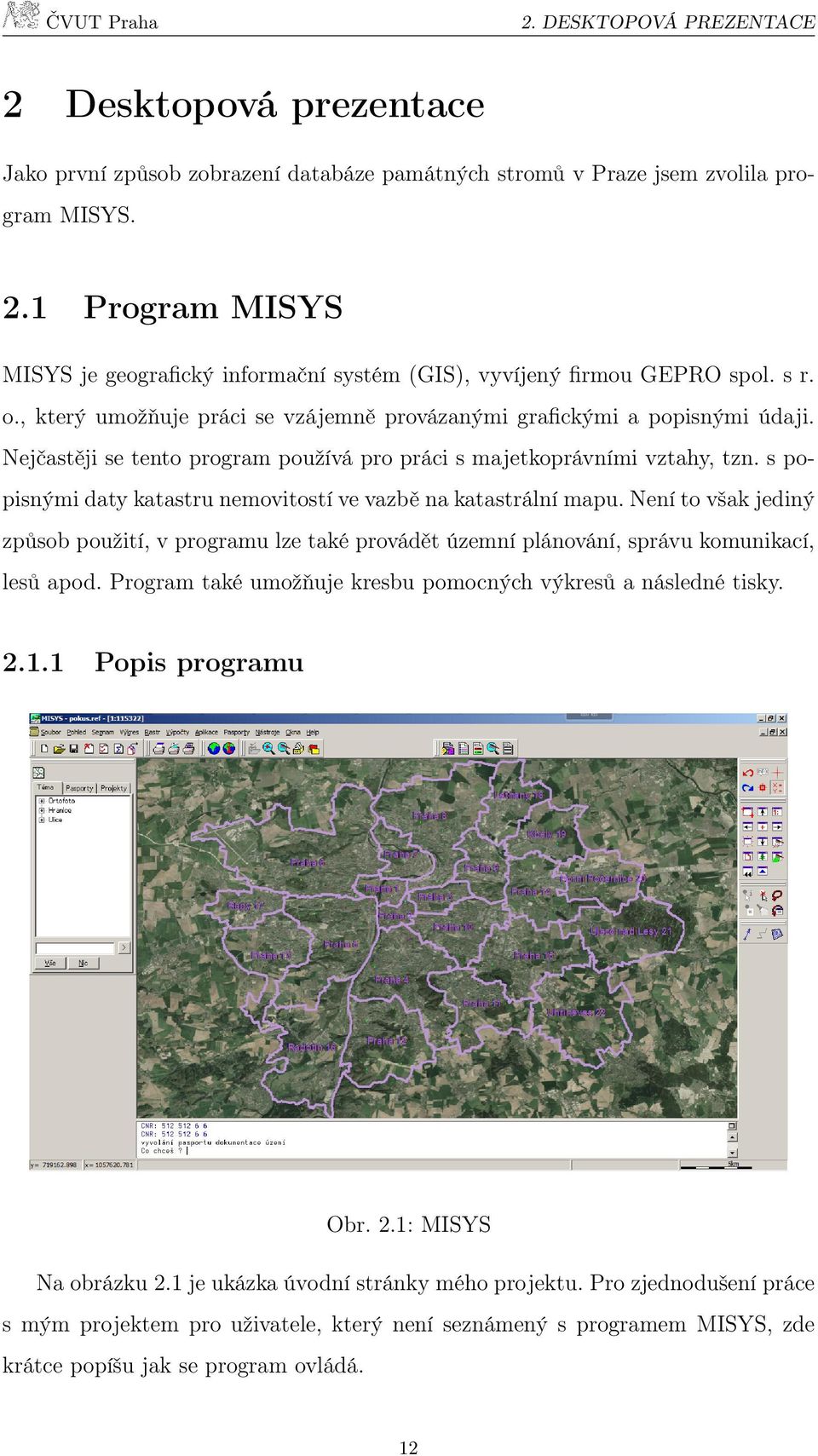 s popisnými daty katastru nemovitostí ve vazbě na katastrální mapu. Není to však jediný způsob použití, v programu lze také provádět územní plánování, správu komunikací, lesů apod.