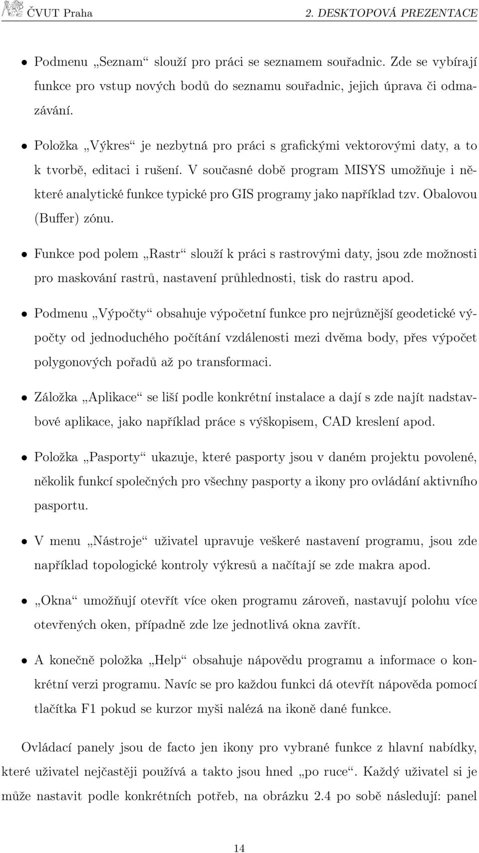 V současné době program MISYS umožňuje i některé analytické funkce typické pro GIS programy jako například tzv. Obalovou (Buffer) zónu.