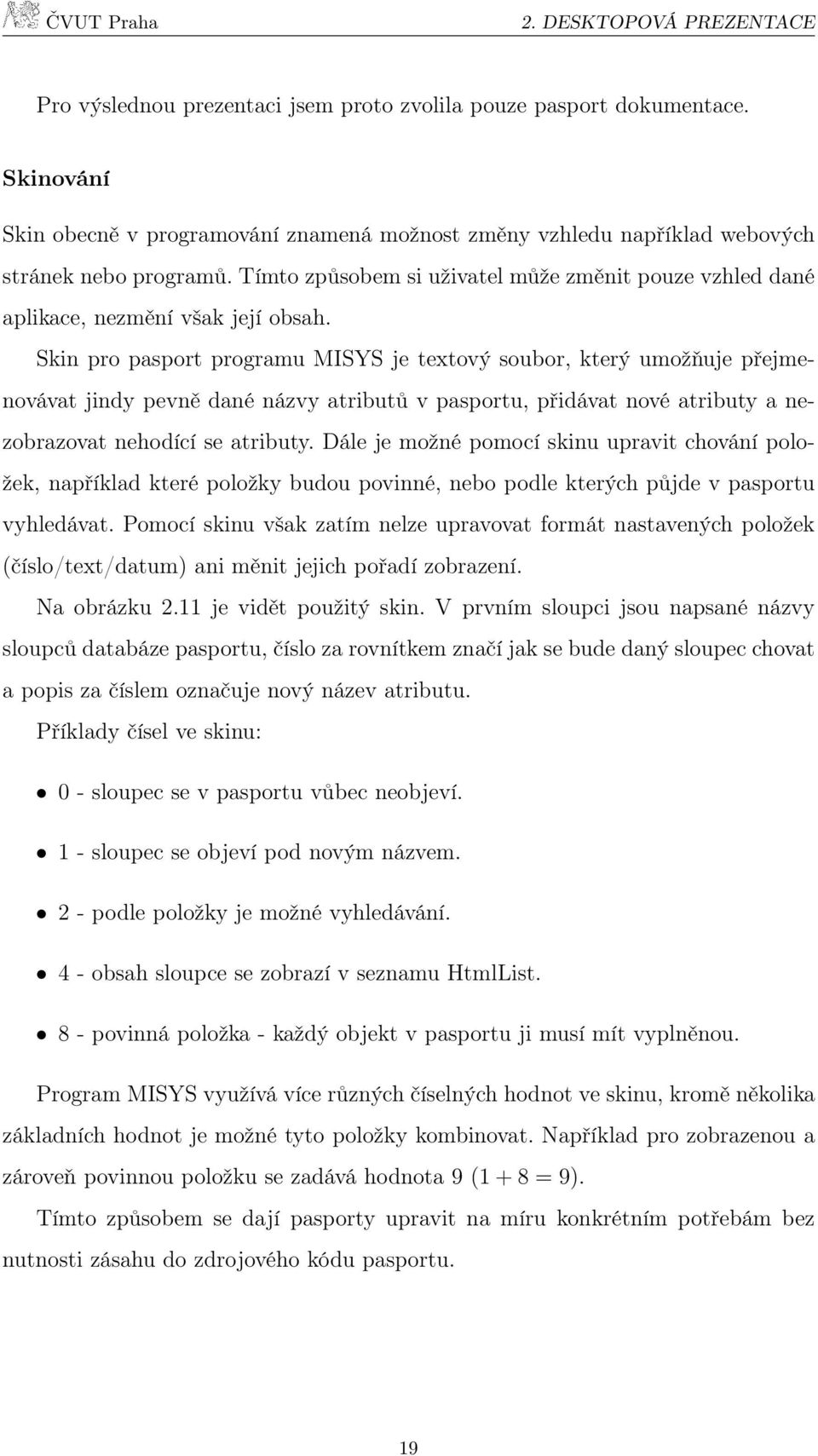 Skin pro pasport programu MISYS je textový soubor, který umožňuje přejmenovávat jindy pevně dané názvy atributů v pasportu, přidávat nové atributy a nezobrazovat nehodící se atributy.