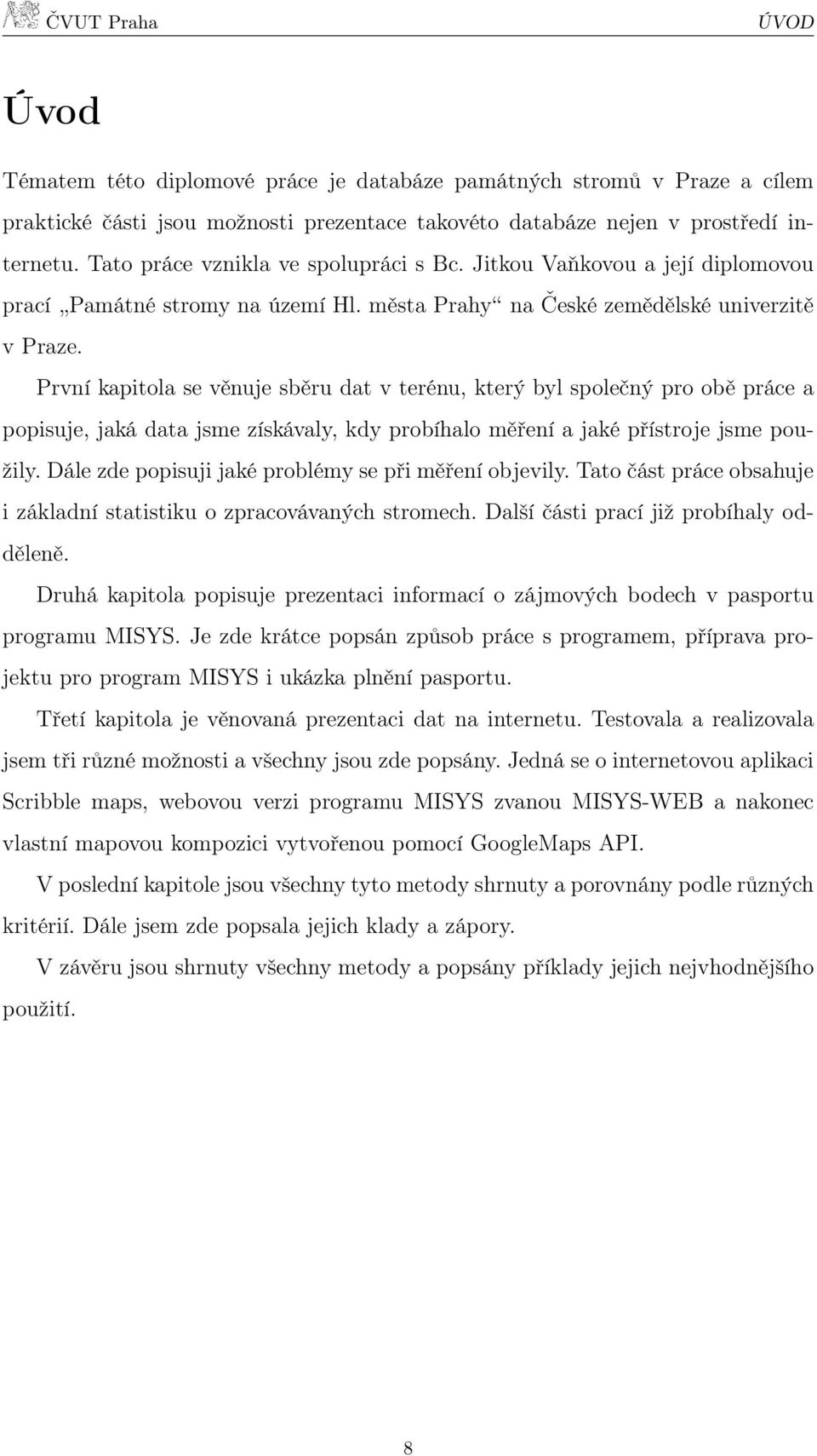 První kapitola se věnuje sběru dat v terénu, který byl společný pro obě práce a popisuje, jaká data jsme získávaly, kdy probíhalo měření a jaké přístroje jsme použily.