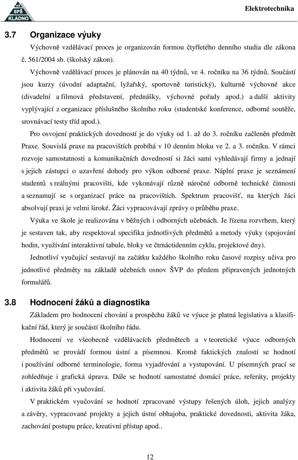 ) a další aktivity vyplývající z organizace příslušného školního roku (studentské konference, odborné soutěže, srovnávací testy tříd apod.). Pro osvojení praktických dovedností je do výuky od 1.