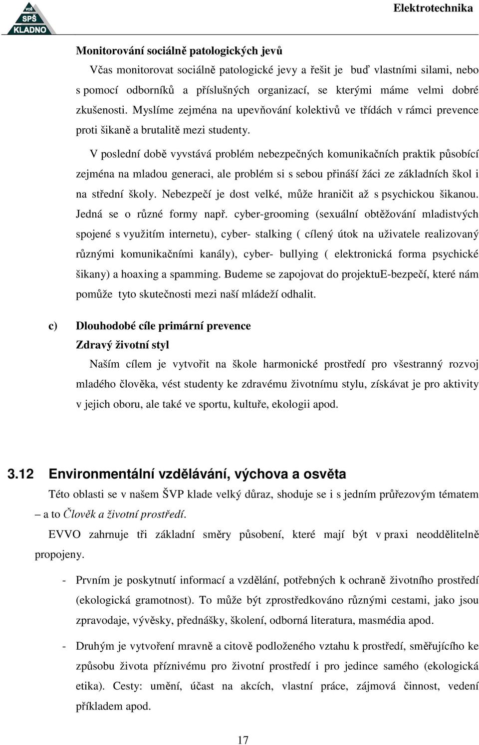 V poslední době vyvstává problém nebezpečných komunikačních praktik působící zejména na mladou generaci, ale problém si s sebou přináší žáci ze základních škol i na střední školy.