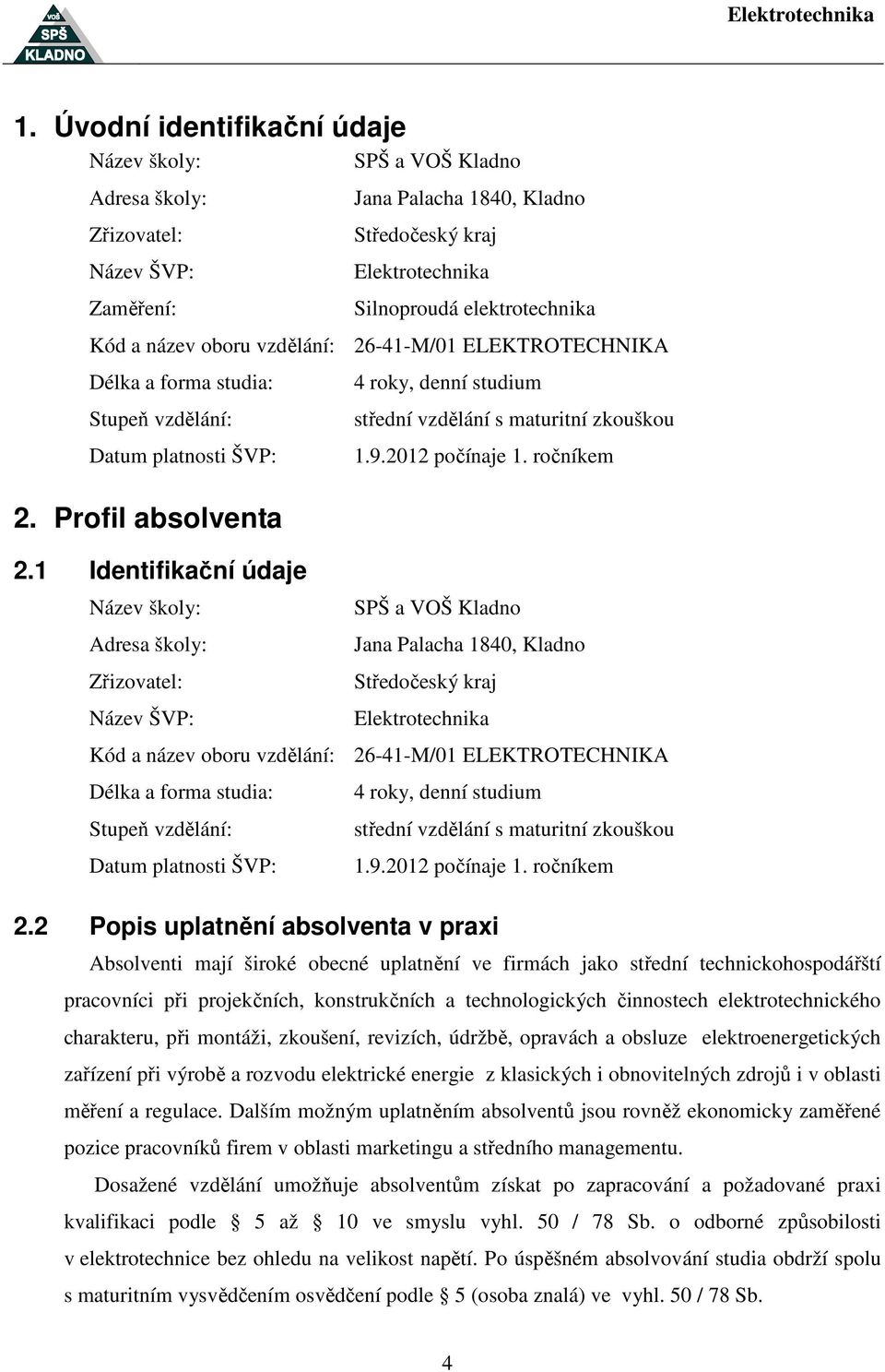 1 Identifikační údaje Název školy: Adresa školy: Zřizovatel: Název ŠVP: 4 roky, denní studium střední vzdělání s maturitní zkouškou 1.9.2012 počínaje 1.