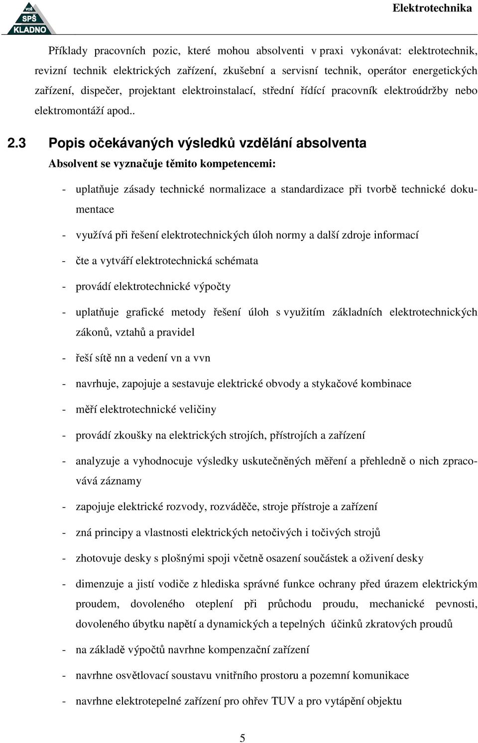 3 Popis očekávaných výsledků vzdělání absolventa Absolvent se vyznačuje těmito kompetencemi: - uplatňuje zásady technické normalizace a standardizace při tvorbě technické dokumentace - využívá při