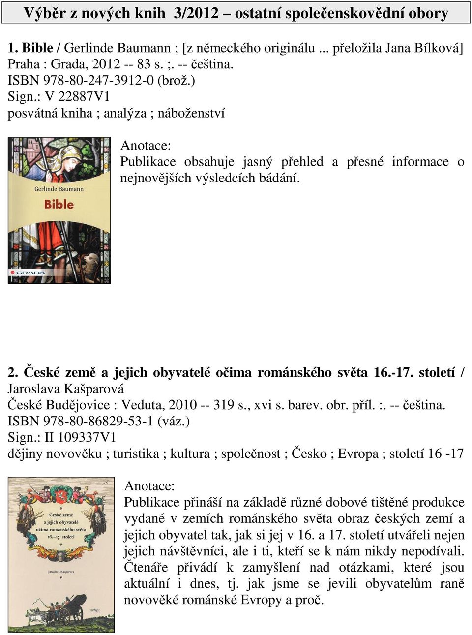 -17. století / Jaroslava Kašparová eské Budjovice : Veduta, 2010 -- 319 s., xvi s. barev. obr. píl. :. -- eština. ISBN 978-80-86829-53-1 (váz.) Sign.