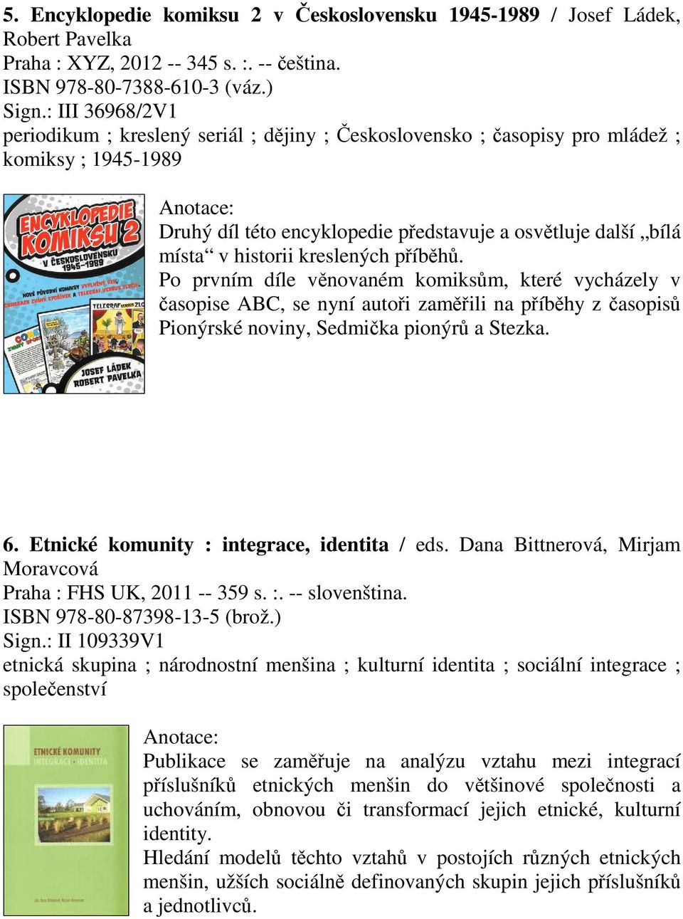 kreslených píbh. Po prvním díle vnovaném komiksm, které vycházely v asopise ABC, se nyní autoi zamili na píbhy z asopis Pionýrské noviny, Sedmika pionýr a Stezka. 6.