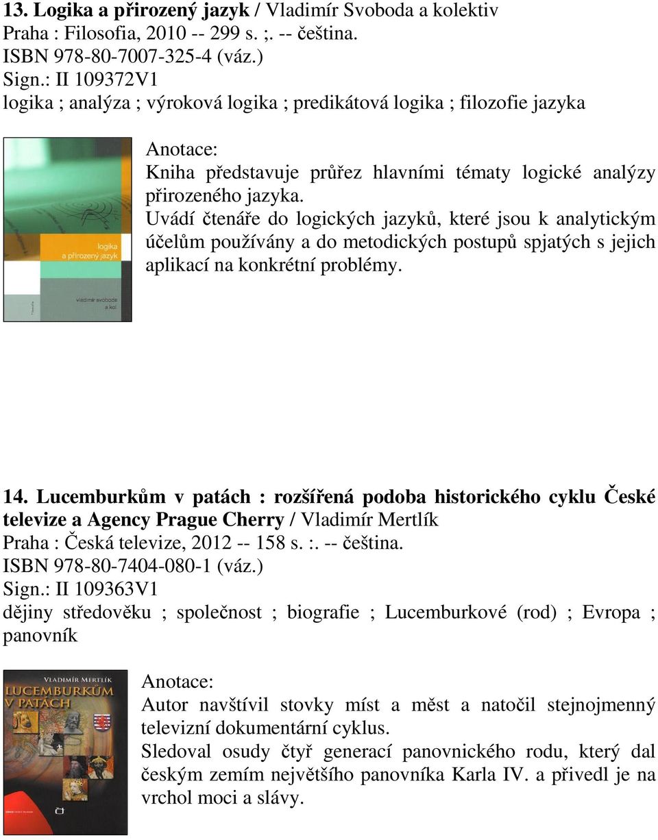 Uvádí tenáe do logických jazyk, které jsou k analytickým úelm používány a do metodických postup spjatých s jejich aplikací na konkrétní problémy. 14.