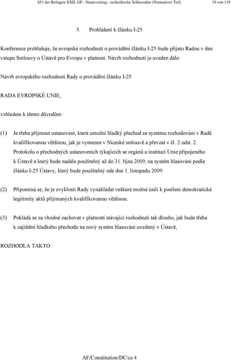 Návrh rozhodnutí je uveden dále: Návrh evropského rozhodnutí Rady o provádění článku I-25 RADA EVROPSKÉ UNIE, vzhledem k těmto důvodům: () Je třeba přijmout ustanovení, která umožní hladký přechod ze