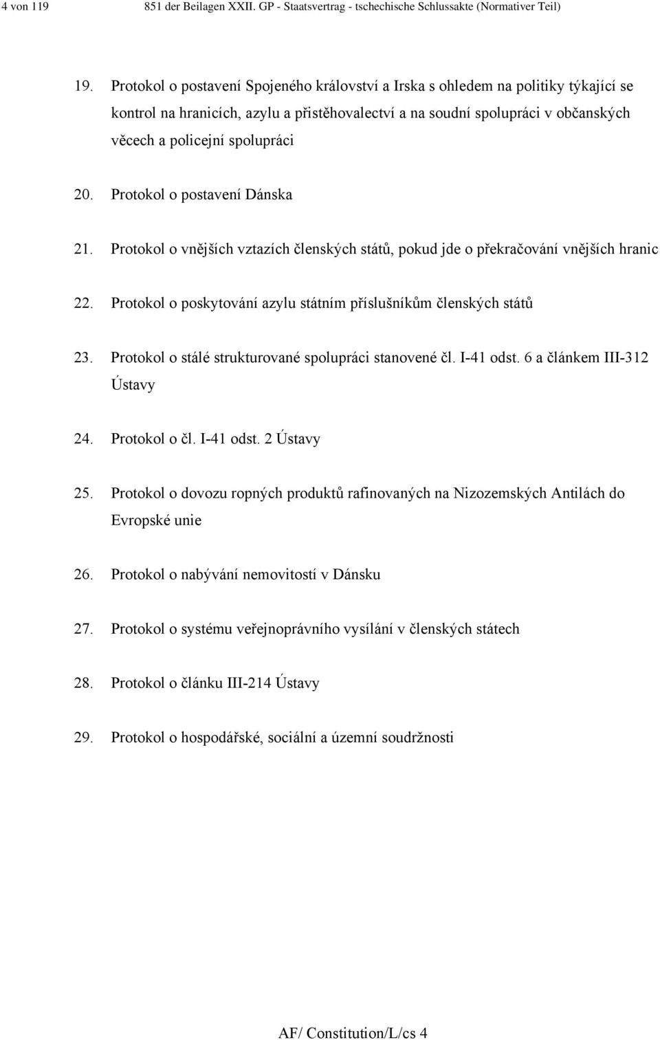 Protokol o postavení Dánska 2. Protokol o vnějších vztazích členských států, pokud jde o překračování vnějších hranic 22. Protokol o poskytování azylu státním příslušníkům členských států 23.