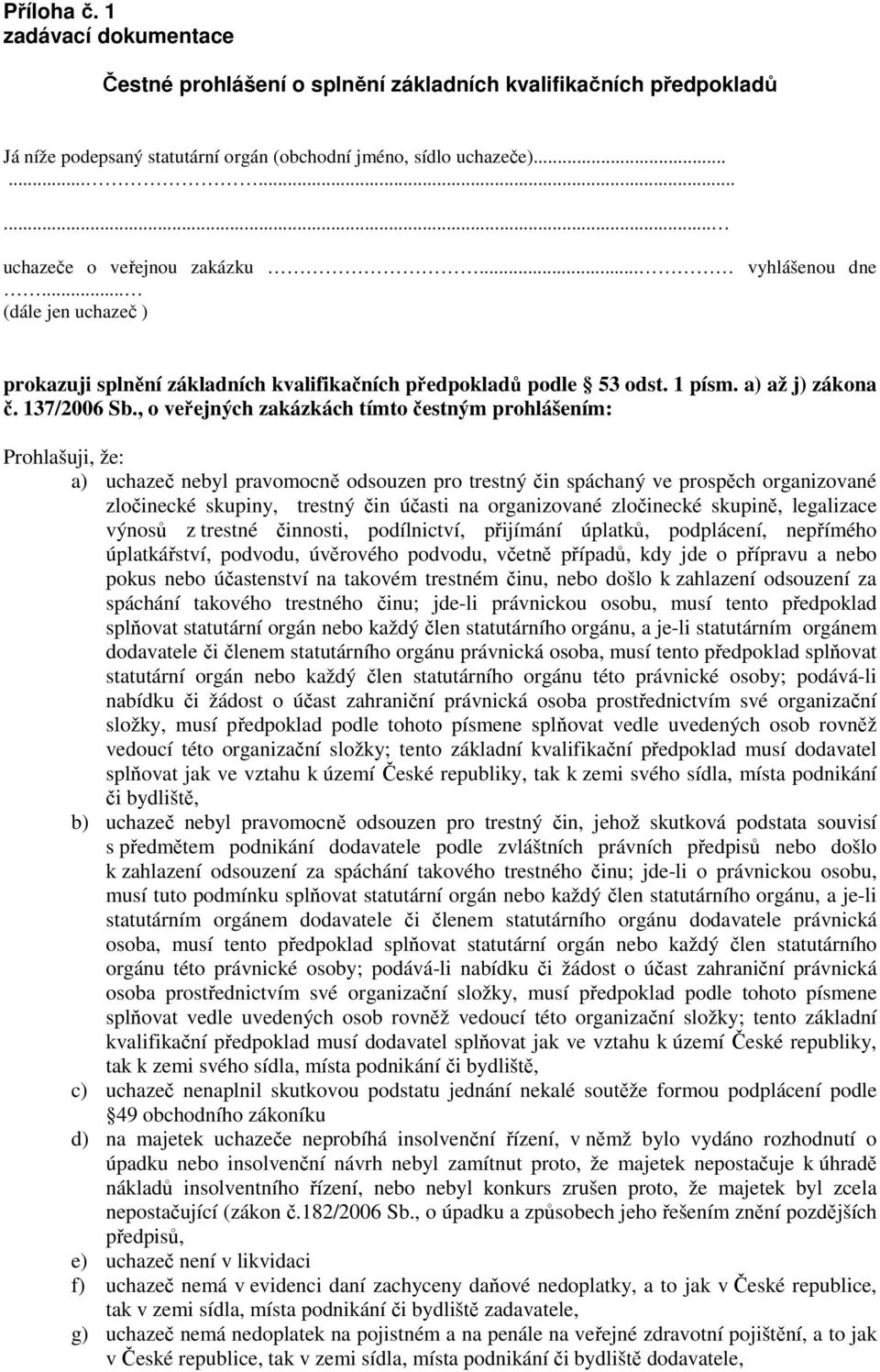 , o veřejných zakázkách tímto čestným prohlášením: Prohlašuji, že: a) uchazeč nebyl pravomocně odsouzen pro trestný čin spáchaný ve prospěch organizované zločinecké skupiny, trestný čin účasti na